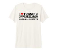 I Love Turning Unstructured Data Into Actionable Insights Premium T-Shirt