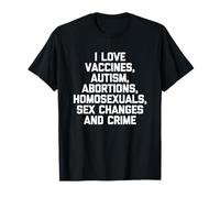 I Love Vaccines, Autism, Abortions... Funny Saying Sarcastic T-Shirt