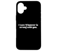 I Love Whatever Is Wrong Funny Quote Case for iPhone 16 Plus