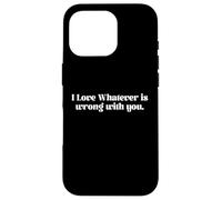 I Love Whatever Is Wrong Funny Quote Case for iPhone 16 Pro