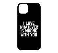 I Love Whatever Is Wrong With You - Funny Saying Sarcastic Case for iPhone 14 Plus
