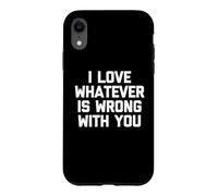I Love Whatever Is Wrong With You - Funny Saying Sarcastic Case for iPhone XR