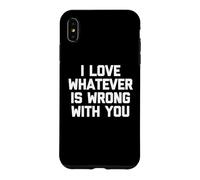 I Love Whatever Is Wrong With You - Funny Saying Sarcastic Case for iPhone XS Max