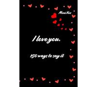 I love you. 150 ways to say it.: Why is it worth declaring your love - and how one sentence can change everything?