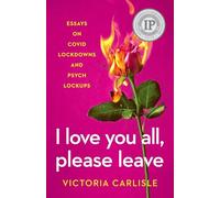 I Love You All, Please Leave: Essays on COVID Lockdowns and Psych Lockups