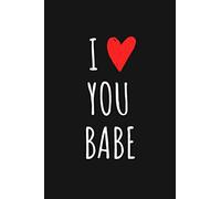 I Love You Babe: Romantic and Simple Love Gift Quotes Journal which Says it all for Girlfriend, Boyfriend, Husband, Wife or Partner because you do actually love them