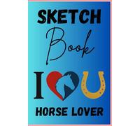 I Love you Blank Sketchbook Horse Lovers: A Blank Drawing Notebook for Sketching, Doodling and Creative Art 6x9 in 120 pages, horse themed art sketch pad for creative adults