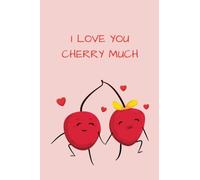 I Love You Cherry Much Love Diary For Couples: Love Journal, Couples Diary, Heart Themed Pages, 6x9, 120 pages, Romantic Gag Gift, Valentine’s Day ... To Him, Great Gift For Boyfriend, Girlfriend
