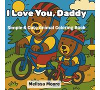 I Love You ,Daddy : A Simple and Cute Animal Coloring Book: "Perfect Father's Day Gift for Kids Ages 2-6 with Cute Baby and Daddy Animals, Bold & Easy Designs, and Fun Family Moments to Color"