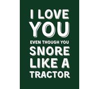 I LOVE YOU EVEN THOUGH YOU SNORE LIKE A TRACTOR: Funny Lined Notebook for Husband or Boyfriend - Sarcastic Gag Gift for Valentine’s Day, Anniversary & Birthday