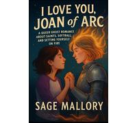 I Love You, Joan of Arc: A Queer Ghost Romance About Saints, Softball, and Setting Yourself on Fire