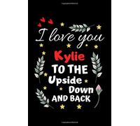 i love you Kylie to the upside down and back: Lined Journal, 6 x 9 inches, 120 pages, Kylie Personalized Name Notebook Gift Idea, valentine's day gift notebook, Kylie Journal