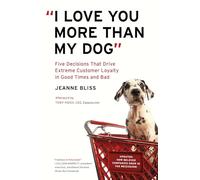"I Love You More Than My Dog": Five Decisions That Drive Extreme Customer Loyalty in Good Times and Bad