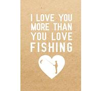 I Love You More Than You Love Fishing: Notebook to Write in for Father's Day, fathers day gifts for fishermen, fishing journal, fishing notebook, fishing dad gifts, National Go Fishing Day Gifts