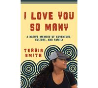 I Love You So Many : A Native Memoir of Seeking Adventure, Sharing Culture, and Building Family Around the World