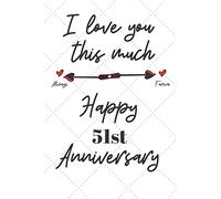 I love you this much always foreva Happy 51st Anniversary: 51 Year Old Anniversary Gift Journal / Notebook / Diary / Unique Greeting Card Alternative