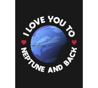 I Love You To Neptune And Back Neptune Planet Space Lover Notebook: Appreciation Gratitude Journal Gift 100 Pages, 8.5x11 Soft Cover