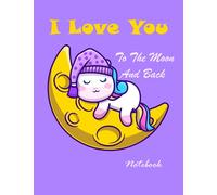 I Love You To The Moon And Back Notebook: beautiful cute notebook for kids, unicorn notebook ,Journal, school notebook, 8.5" x 11 inch" dimensions , ... desk, backpack, school, art bag home or work