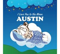 I Love You to the Moon, Austin: Personalized Book with Your Child’s Name & Bedtime Story for Kids, Babies, Toddlers, Girls & Boys (Personalized Books for Austin (Child's Name) with Unconditional Love)