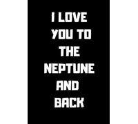 I Love you to The Neptune and Back: 100 Page Lined Notebook, Notes, Note Pad, Notebook Gift, Journal, Jotter, Notebook Gift