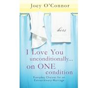 I Love You Unconditionally...on One Condition: Everyday Choices for an Extraordinary Marriage