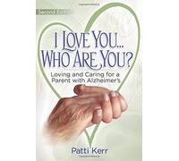 I Love You..Who are You? Loving and Caring for a Parent with Alzheimer's: Second Edition