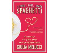 I Loved, I Lost, I Made Spaghetti: A Memoir of Good Food and Bad Boyfriends