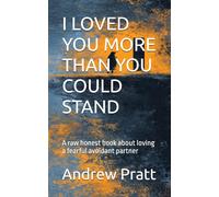 I LOVED YOU MORE THAN YOU COULD STAND: A raw honest book about loving a fearful avoidant partner