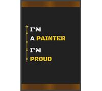 I’M A PAINTER I’M PROUD: Amazing Notebook Journal, wonderful gift for University graduates or for new Job, friend, family, boyfriend, girlfriend and everyone, with Best design and fantastic colors.