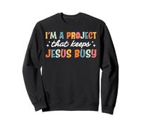 I’m A Project That Keeps Jesus Busy Funny Christian Faith Sweatshirt