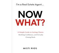 I’m a Real Estate Agent… Now What?: A Simple Guide to Getting Clients, Building Confidence, and Actually Closing Deals