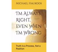 I’m Always Right, Even When I’m Wrong: Truth Is a Process, Not a Position