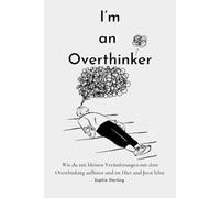 I’m an Overthinker: Wie du mit kleinen Veränderungen mit dem Overthinking aufhörst und im Hier und Jetzt lebst/ Positive Gedanken fördern/ Praktische ... denken/ Selbstreflexion/ Mehr Selbstliebe