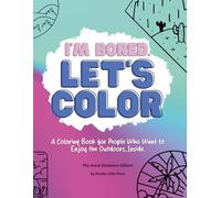 I’m Bored. Let’s Color.: A Coloring Book for People Who Want to Enjoy the Outdoors...Inside.