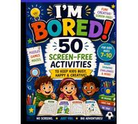 I’m Bored! Now What? 50 Fun Screen - Free Activities For Kids