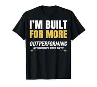 I’m Built for More. Outperforming My Horoscope Since Birth. T-Shirt