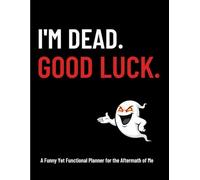 I’M DEAD. GOOD LUCK.: A Funny and Functional End-of-Life Planner to Organize My Wishes, Accounts, and Heirlooms After I’m Gone