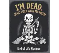 I’m Dead. Good Luck with My Mess! - A Funny End-of-Life Planner: A Simple After-Death Organizer with Everything They Need to Know When I’m Gone