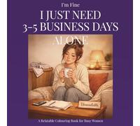 I’m Fine, I Just Need 3-5 Business Days Alone: A Relatable Colouring Book for Busy Women Who Need a Break from Overwhelm, Stress, and Mental Load (The “I’m Fine…” Collection)