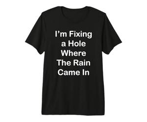 I’m Fixing a Hole Where The Rain Came in Premium T-Shirt