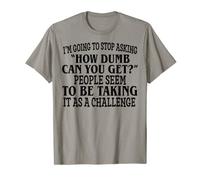 I’m Going To Stop Asking How Dumb Can You Get People Seem To T-Shirt