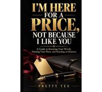 I’M HERE FOR A PRICE, NOT BECAUSE I LIKE YOU: A Guide to Knowing Your Worth, Naming Your Price, and Standing on Business
