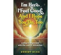 I’m Here, I Feel Good, and I Hope You Do, Too: Living in Alignment with the Law of Attraction