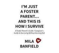I’m Just a Foster Parent…and This Is How I Survive: A Foster Parent’s Guide to Surviving Without Burning Out