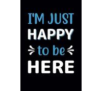 I’m Just Happy to Be Here: Funny Notebook