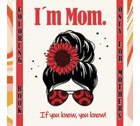 I´m Mom. If You Know, You Know. Coloring Book Only For Mothers: A Coloring Book for Women: 45 Bold, Easy Designs of Sarcastic, Funny & Cozy Mom Life Moments