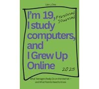 I’m Nineteen, I Study Computers, and I Grew Up Online: What Teenagers Really Do on the Internet - and What Parents Need to Know
