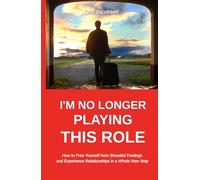 I´M NO LONGER PLAYING THIS ROLE: How to Free Yourself from Stressful Feelings and Experience Relationships in a Whole New Way