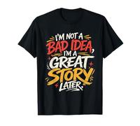 I’m Not A Bad Idea I’m A Great Story Later Funny Sarcastic T-Shirt