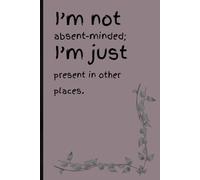 I’m not absent-minded; I’m just present in other places: Funny Gift Notebook Journal for Friend and Family